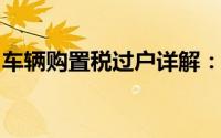 车辆购置税过户详解：流程、费用及注意事项