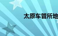 太原车管所地址及相关信息