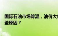 国际石油市场降温，油价大幅下降，汽油降价背后究竟有哪些原因？