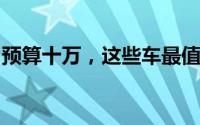 预算十万，这些车最值得买！购车攻略大解析