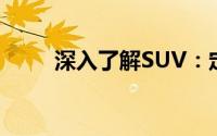 深入了解SUV：定义、特点与优势