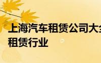 上海汽车租赁公司大全：一站式了解上海汽车租赁行业