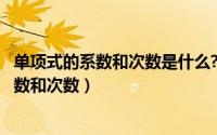 单项式的系数和次数是什么?（2024年04月27日单项式的系数和次数）