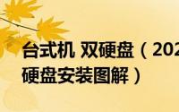 台式机 双硬盘（2024年04月27日台式机双硬盘安装图解）