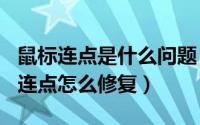 鼠标连点是什么问题（2024年04月27日鼠标连点怎么修复）