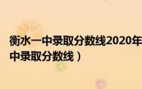 衡水一中录取分数线2020年中考（2024年04月27日衡水一中录取分数线）