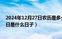 2024年12月27日农历是多少（2024年04月27日十二月九日是什么日子）