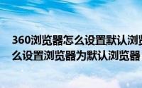 360浏览器怎么设置默认浏览器?（2024年04月28日360怎么设置浏览器为默认浏览器）