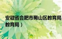 安徽省合肥市蜀山区教育局（2024年04月28日合肥蜀山区教育局）