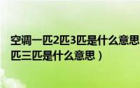 空调一匹2匹3匹是什么意思（2024年04月28日空调一匹二匹三匹是什么意思）