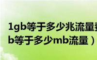 1gb等于多少兆流量费（2024年04月28日1gb等于多少mb流量）