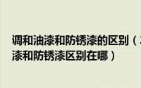 调和油漆和防锈漆的区别（2024年04月28日请问一般调和漆和防锈漆区别在哪）