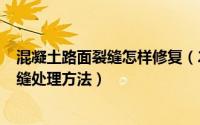 混凝土路面裂缝怎样修复（2024年04月28日混凝土路面裂缝处理方法）