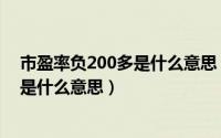 市盈率负200多是什么意思（2024年04月28日市盈率为负是什么意思）