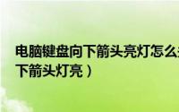 电脑键盘向下箭头亮灯怎么关掉（2024年04月28日键盘向下箭头灯亮）