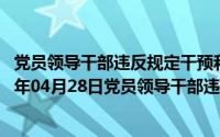 党员领导干部违反规定干预和插手市场经济活动的是（2024年04月28日党员领导干部违反有关规定干预市场经济）