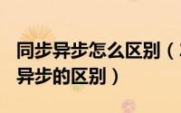 同步异步怎么区别（2024年04月28日同步和异步的区别）