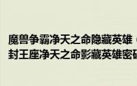 魔兽争霸净天之命隐藏英雄（2024年04月28日魔兽争霸3冰封王座净天之命影藏英雄密码是什么）