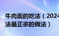 牛肉面的吃法（2024年04月28日牛肉面的做法最正宗的做法）