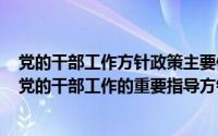 党的干部工作方针政策主要体现在哪里（2024年04月28日党的干部工作的重要指导方针）