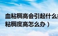 血粘稠高会引起什么病（2024年04月28日血粘稠度高怎么办）