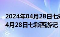 2024年04月28日七彩西游记全文（2024年04月28日七彩西游记）