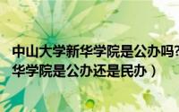 中山大学新华学院是公办吗?（2024年04月28日中山大学新华学院是公办还是民办）