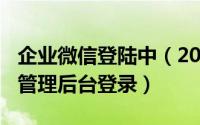 企业微信登陆中（2024年04月28日企业微信管理后台登录）