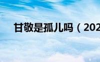 甘敬是孤儿吗（2024年04月28日甘敬）