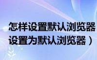 怎样设置默认浏览器（2024年04月28日如何设置为默认浏览器）