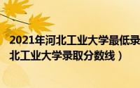 2021年河北工业大学最低录取分数线（2024年04月28日河北工业大学录取分数线）