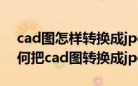 cad图怎样转换成jpg（2024年04月28日如何把cad图转换成jpg）