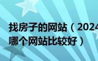 找房子的网站（2024年04月28日网上找房子哪个网站比较好）