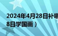 2024年4月28日补哪天的班（2024年04月28日学国画）