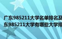 广东985211大学名单排名及所在地区（2024年04月28日广东985211大学有哪些大学排名）