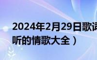 2024年2月29日歌词（2024年04月28日好听的情歌大全）