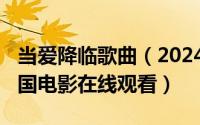 当爱降临歌曲（2024年04月29日当爱降临泰国电影在线观看）