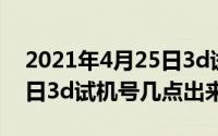 2021年4月25日3d试机号（2024年04月29日3d试机号几点出来）