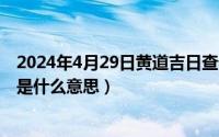 2024年4月29日黄道吉日查询最新（2024年04月29日无惧是什么意思）