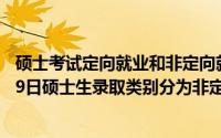 硕士考试定向就业和非定向就业是什么意思（2024年04月29日硕士生录取类别分为非定向就业和定向就业两种）