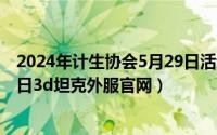 2024年计生协会5月29日活动主题是什么（2024年04月29日3d坦克外服官网）