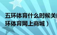 五环体育什么时候关门（2024年04月29日五环体育网上商城）