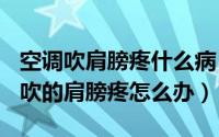 空调吹肩膀疼什么病（2024年04月29日空调吹的肩膀疼怎么办）