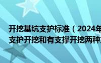 开挖基坑支护标准（2024年04月29日基坑开挖一般分为有支护开挖和有支撑开挖两种方式）