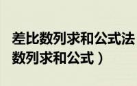 差比数列求和公式法（2024年04月29日差比数列求和公式）