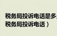 税务局投诉电话是多少啊（2024年04月29日税务局投诉电话）