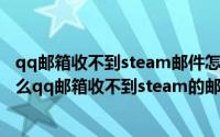 qq邮箱收不到steam邮件怎么回事（2024年04月29日为什么qq邮箱收不到steam的邮件）