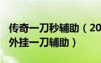 传奇一刀秒辅助（2024年04月29日传奇私服外挂一刀辅助）