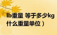 lb重量 等于多少kg（2024年04月29日lb是什么重量单位）