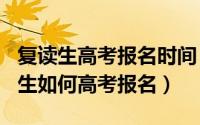 复读生高考报名时间（2024年04月29日复读生如何高考报名）